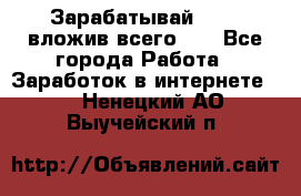 Зарабатывай 1000$ вложив всего 1$ - Все города Работа » Заработок в интернете   . Ненецкий АО,Выучейский п.